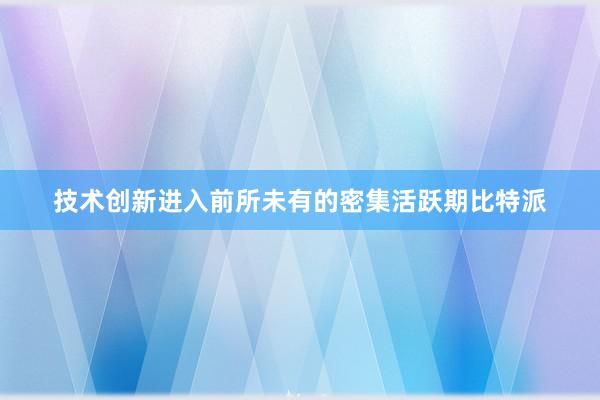 技术创新进入前所未有的密集活跃期比特派