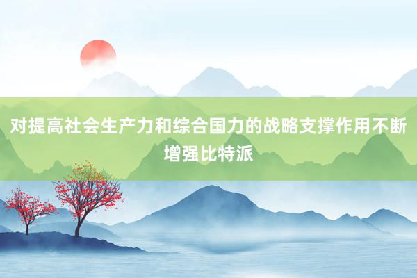 对提高社会生产力和综合国力的战略支撑作用不断增强比特派