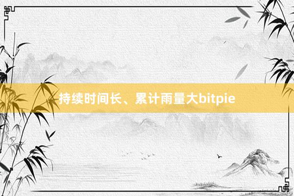 持续时间长、累计雨量大bitpie