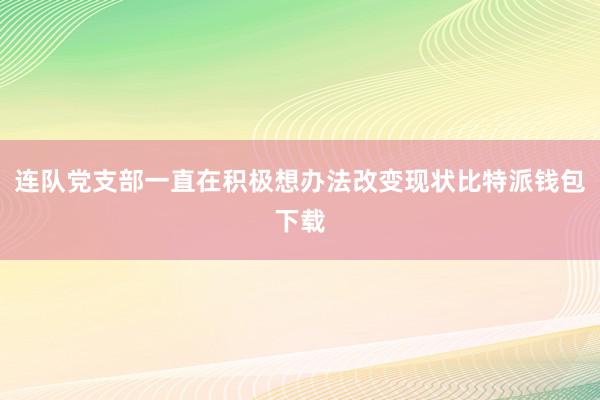 连队党支部一直在积极想办法改变现状比特派钱包下载