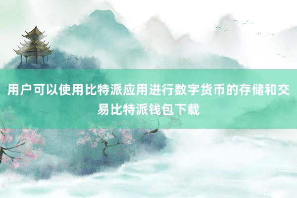 用户可以使用比特派应用进行数字货币的存储和交易比特派钱包下载