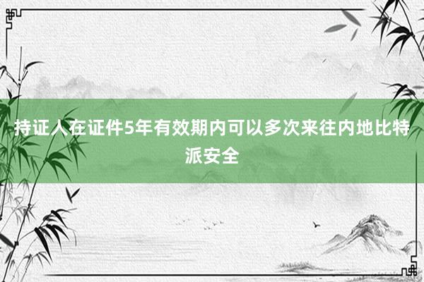 持证人在证件5年有效期内可以多次来往内地比特派安全