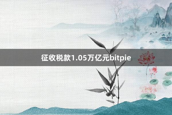 征收税款1.05万亿元bitpie