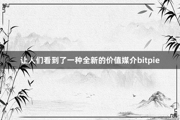 让人们看到了一种全新的价值媒介bitpie