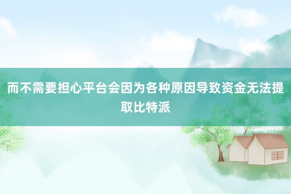 而不需要担心平台会因为各种原因导致资金无法提取比特派