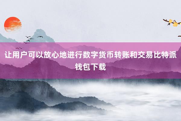 让用户可以放心地进行数字货币转账和交易比特派钱包下载