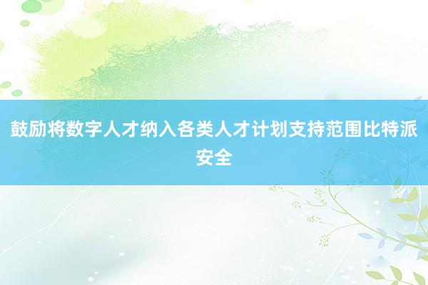 鼓励将数字人才纳入各类人才计划支持范围比特派安全