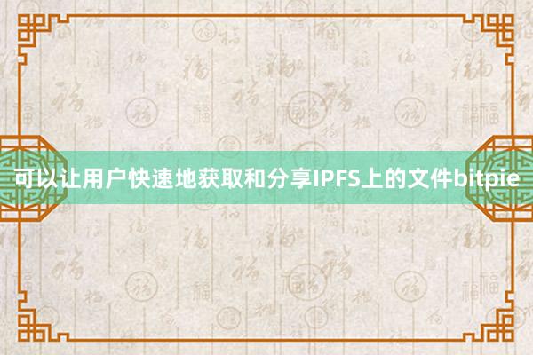 可以让用户快速地获取和分享IPFS上的文件bitpie