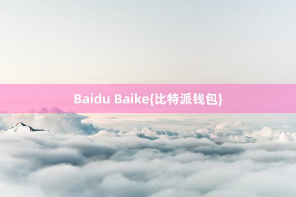 Baidu Baike{比特派钱包}