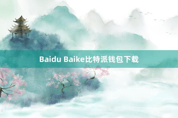 Baidu Baike比特派钱包下载