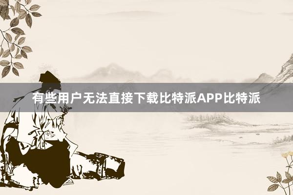 有些用户无法直接下载比特派APP比特派