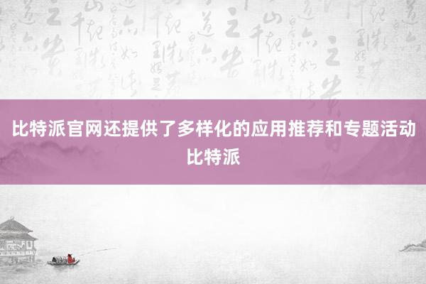 比特派官网还提供了多样化的应用推荐和专题活动比特派