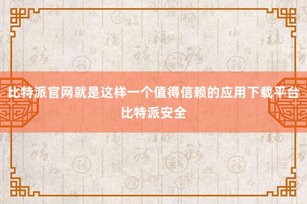 比特派官网就是这样一个值得信赖的应用下载平台比特派安全