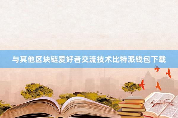 与其他区块链爱好者交流技术比特派钱包下载