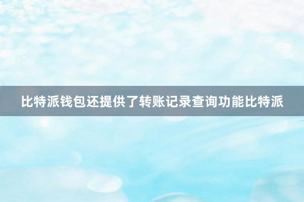 比特派钱包还提供了转账记录查询功能比特派