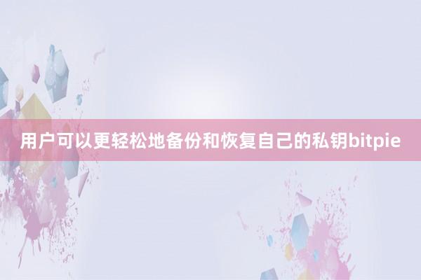 用户可以更轻松地备份和恢复自己的私钥bitpie