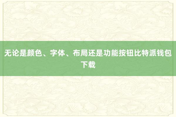 无论是颜色、字体、布局还是功能按钮比特派钱包下载