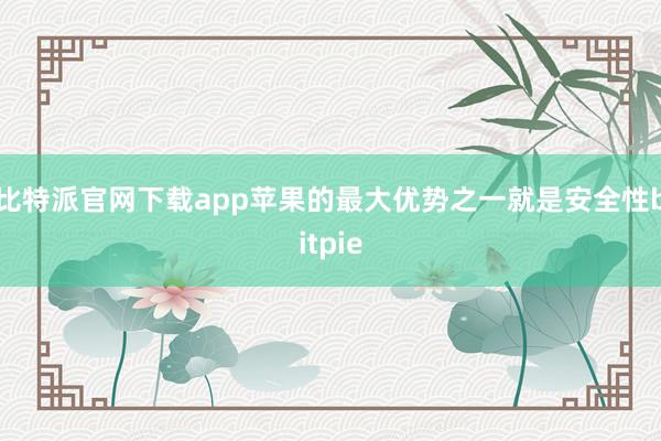 比特派官网下载app苹果的最大优势之一就是安全性bitpie