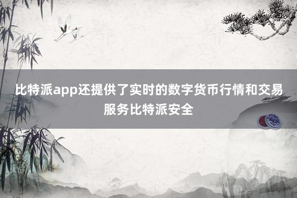 比特派app还提供了实时的数字货币行情和交易服务比特派安全