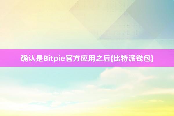 确认是Bitpie官方应用之后{比特派钱包}