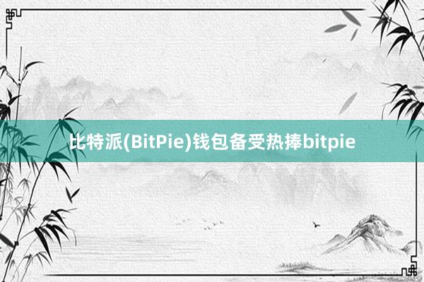 比特派(BitPie)钱包备受热捧bitpie