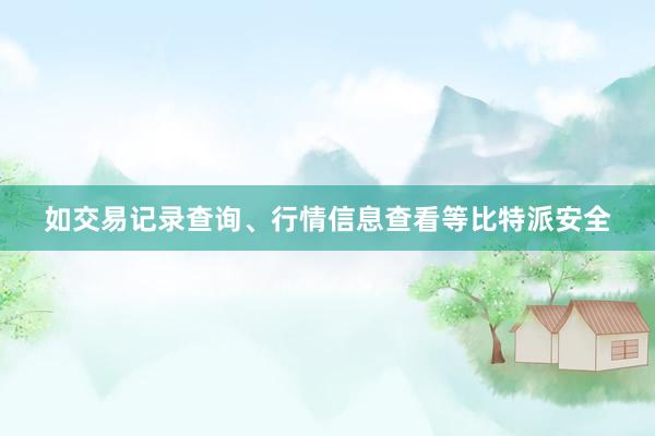 如交易记录查询、行情信息查看等比特派安全