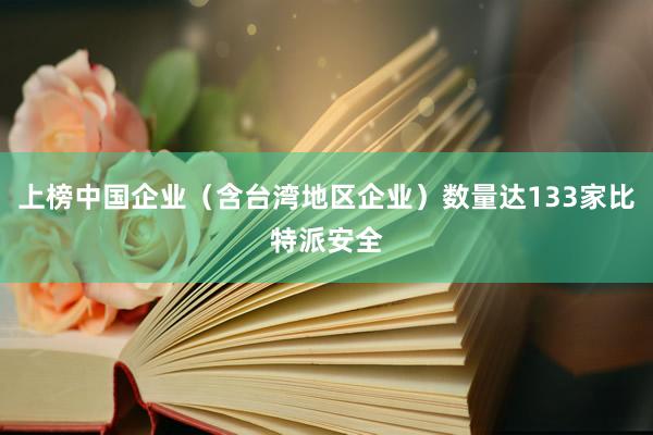 上榜中国企业（含台湾地区企业）数量达133家比特派安全