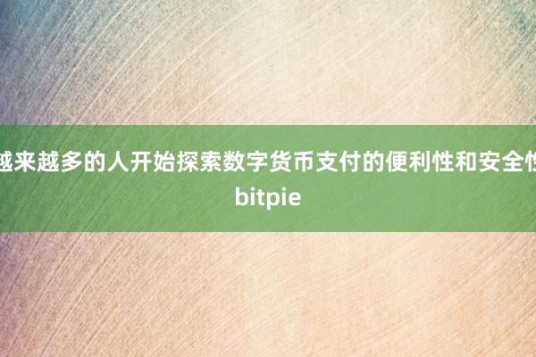 越来越多的人开始探索数字货币支付的便利性和安全性bitpie