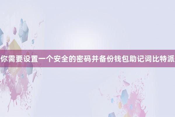 你需要设置一个安全的密码并备份钱包助记词比特派