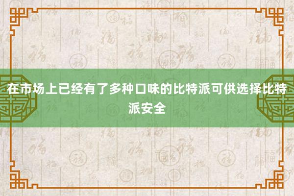 在市场上已经有了多种口味的比特派可供选择比特派安全