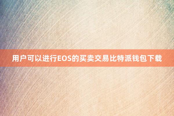 用户可以进行EOS的买卖交易比特派钱包下载