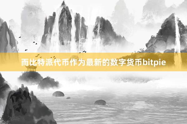 而比特派代币作为最新的数字货币bitpie