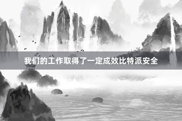 我们的工作取得了一定成效比特派安全