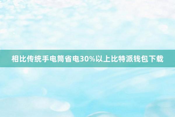 相比传统手电筒省电30%以上比特派钱包下载