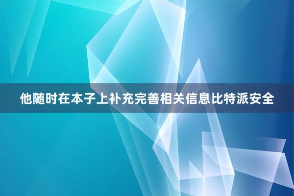 他随时在本子上补充完善相关信息比特派安全