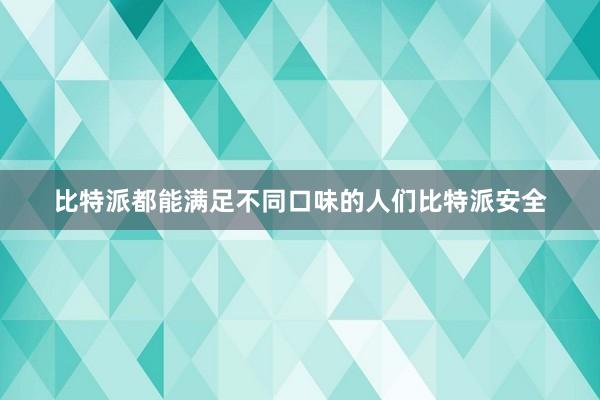 比特派都能满足不同口味的人们比特派安全