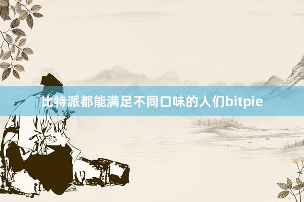 比特派都能满足不同口味的人们bitpie