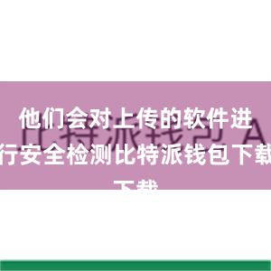 他们会对上传的软件进行安全检测比特派钱包下载