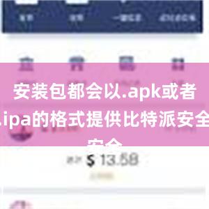 安装包都会以.apk或者.ipa的格式提供比特派安全