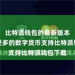 比特派钱包的最新版本增加了更多的数字货币支持比特派钱包下载