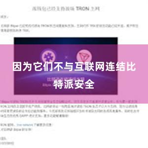 因为它们不与互联网连结比特派安全